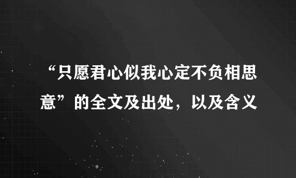 “只愿君心似我心定不负相思意”的全文及出处，以及含义