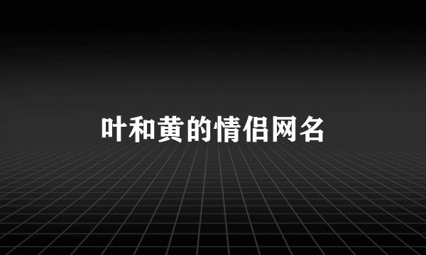 叶和黄的情侣网名