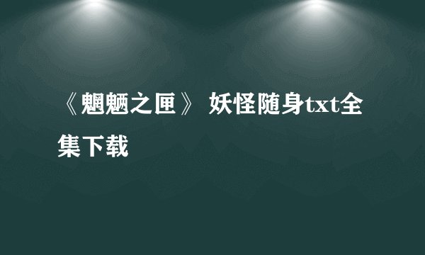 《魍魉之匣》 妖怪随身txt全集下载