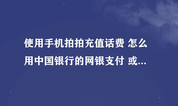 使用手机拍拍充值话费 怎么用中国银行的网银支付 或在线购买充值卡
