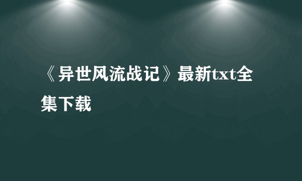 《异世风流战记》最新txt全集下载