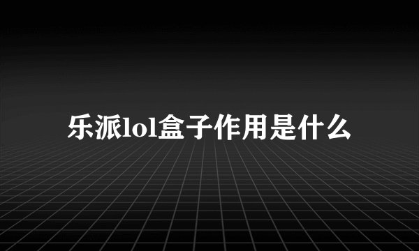 乐派lol盒子作用是什么