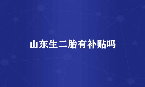 山东生二胎有补贴吗
