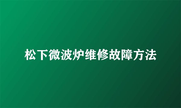 松下微波炉维修故障方法