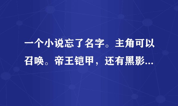 一个小说忘了名字。主角可以召唤。帝王铠甲，还有黑影兵团和超兽武装的小说。
