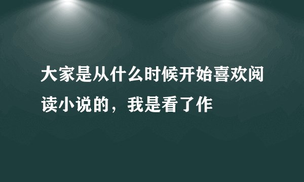 大家是从什么时候开始喜欢阅读小说的，我是看了作