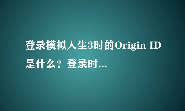 登录模拟人生3时的Origin ID是什么？登录时的注册码又是什么？