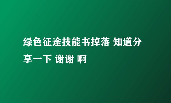 绿色征途技能书掉落 知道分享一下 谢谢 啊