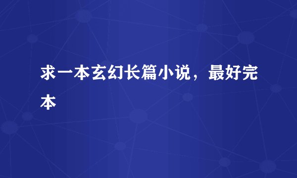求一本玄幻长篇小说，最好完本
