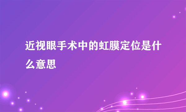 近视眼手术中的虹膜定位是什么意思