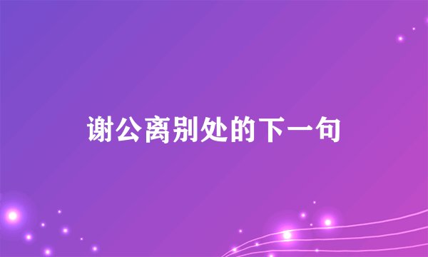 谢公离别处的下一句