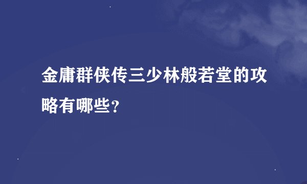 金庸群侠传三少林般若堂的攻略有哪些？