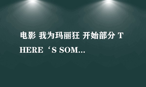 电影 我为玛丽狂 开始部分 THERE‘S SOMETHING ABOUT MARY 英文歌词是什么啊