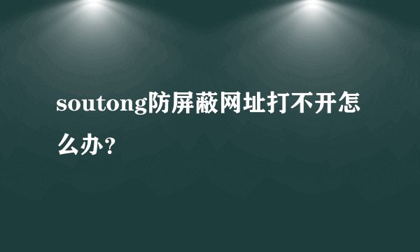 soutong防屏蔽网址打不开怎么办？