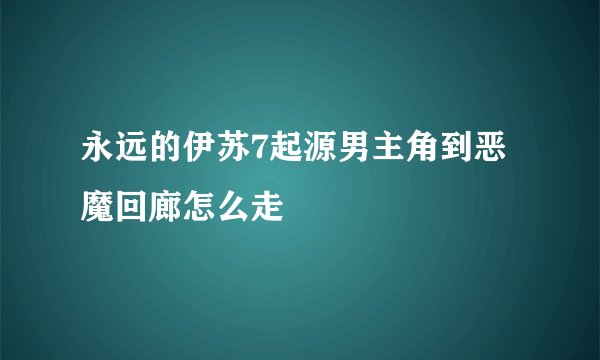 永远的伊苏7起源男主角到恶魔回廊怎么走