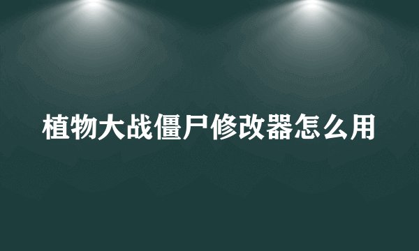 植物大战僵尸修改器怎么用