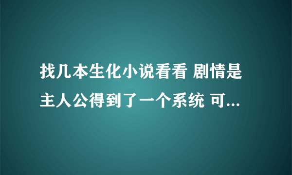 找几本生化小说看看 剧情是主人公得到了一个系统 可yy 没有女猪角 可让主人公比较强