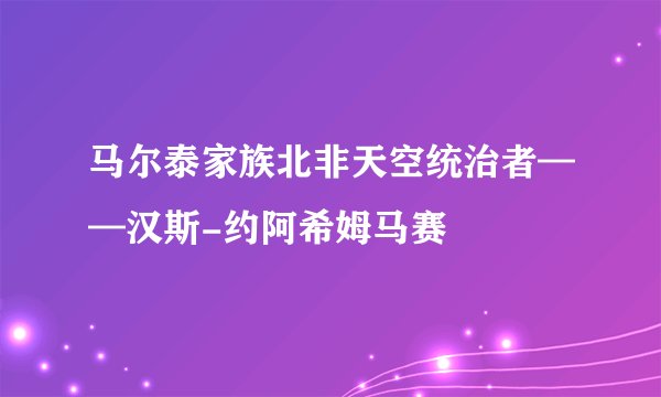 马尔泰家族北非天空统治者——汉斯-约阿希姆马赛