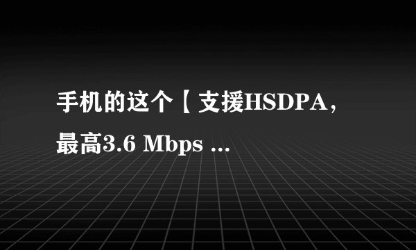 手机的这个【支援HSDPA，最高3.6 Mbps 】 是什么？
