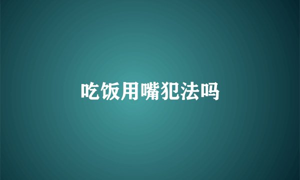 吃饭用嘴犯法吗