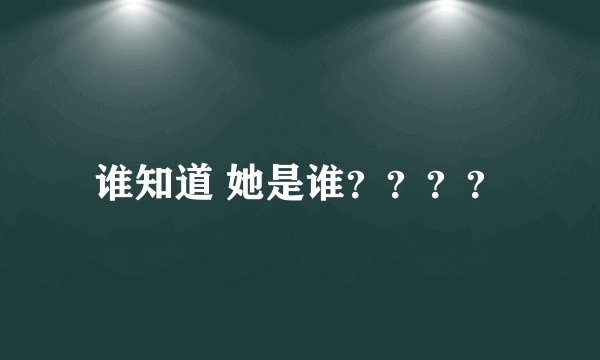 谁知道 她是谁？？？？