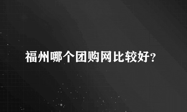 福州哪个团购网比较好？