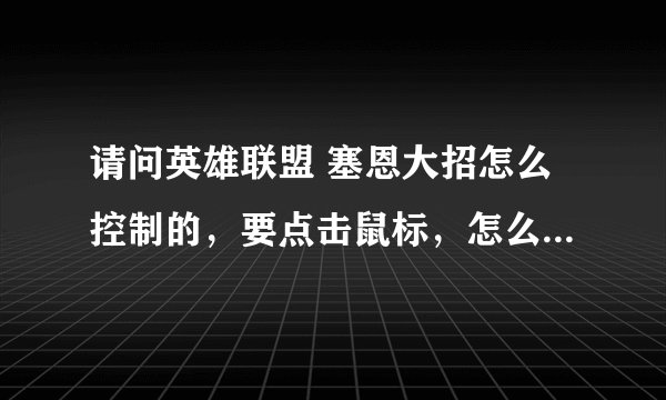 请问英雄联盟 塞恩大招怎么控制的，要点击鼠标，怎么转弯，谢谢啊