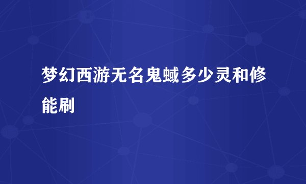 梦幻西游无名鬼蜮多少灵和修能刷