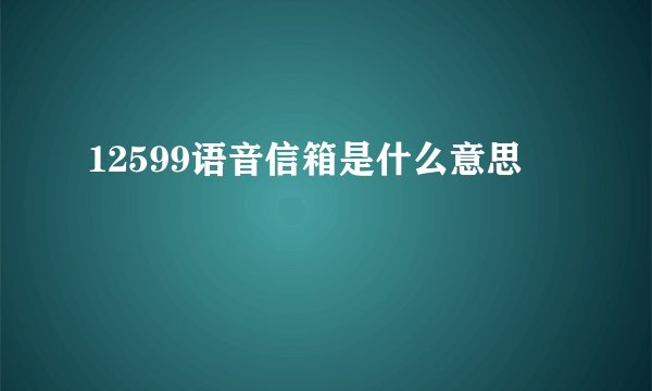 12599语音信箱是什么意思