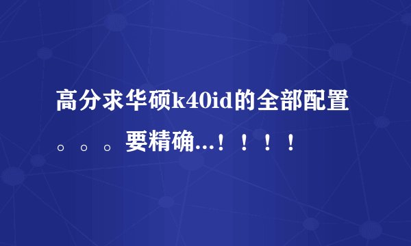 高分求华硕k40id的全部配置。。。要精确...！！！！
