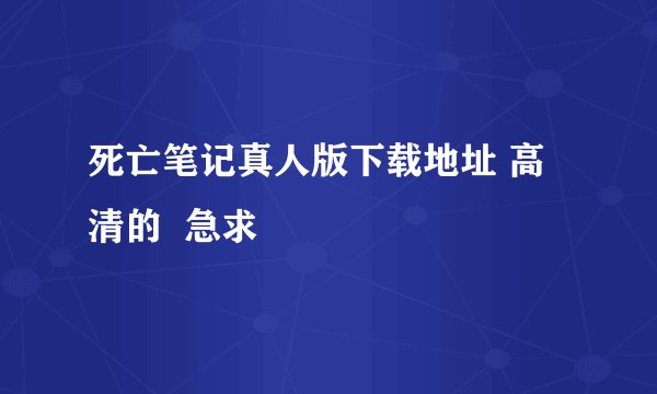 死亡笔记真人版下载地址 高清的  急求