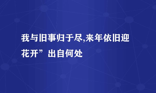 我与旧事归于尽,来年依旧迎花开”出自何处