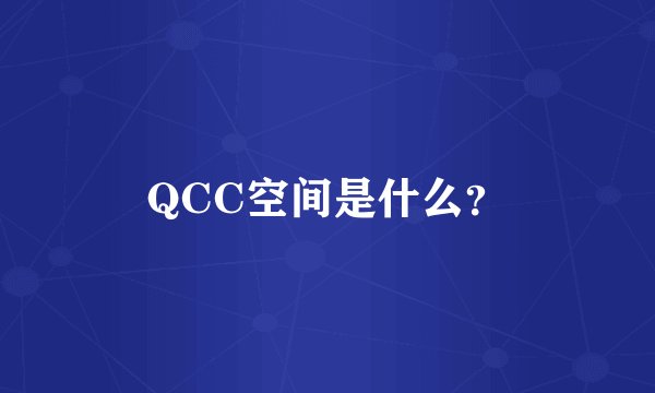 QCC空间是什么？