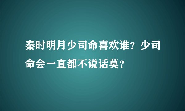 秦时明月少司命喜欢谁？少司命会一直都不说话莫？