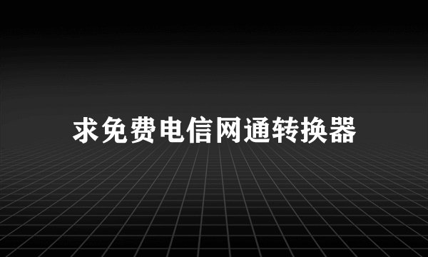 求免费电信网通转换器