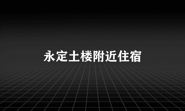永定土楼附近住宿