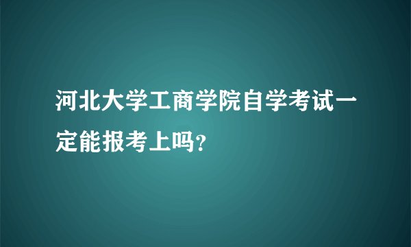 河北大学工商学院自学考试一定能报考上吗？