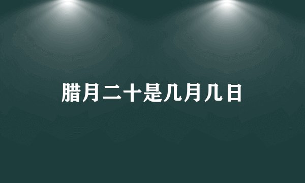 腊月二十是几月几日