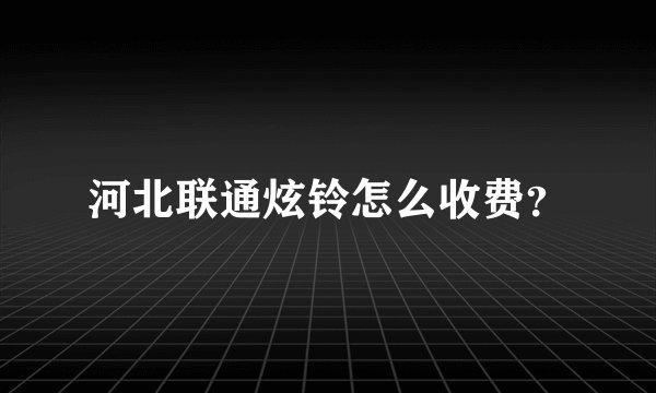河北联通炫铃怎么收费？