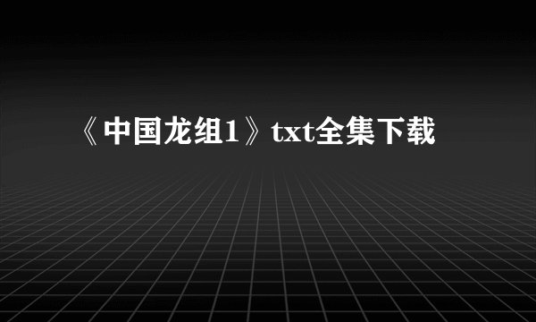 《中国龙组1》txt全集下载