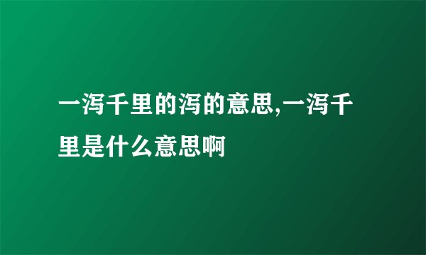 一泻千里的泻的意思,一泻千里是什么意思啊