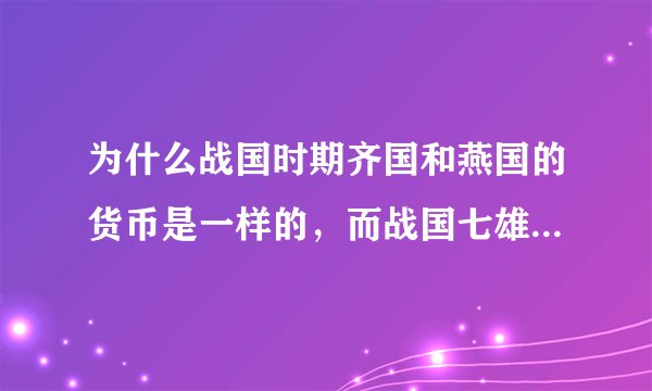 为什么战国时期齐国和燕国的货币是一样的，而战国七雄其他国家的货币都不一样？