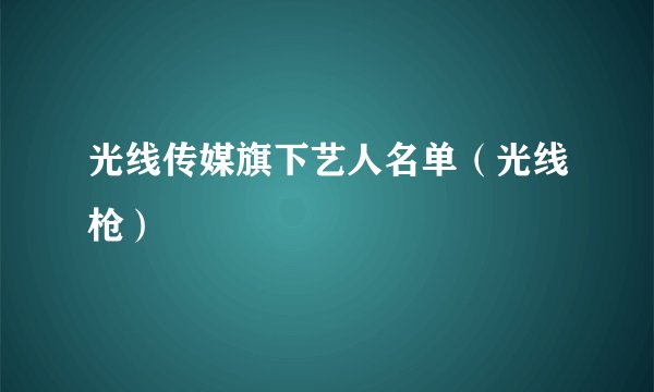 光线传媒旗下艺人名单（光线枪）