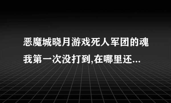 恶魔城晓月游戏死人军团的魂我第一次没打到,在哪里还能打啊?