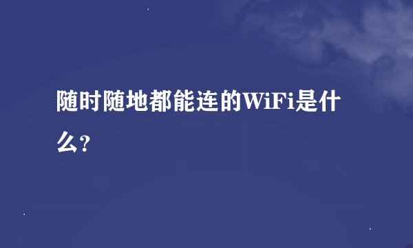 随时随地都能连的WiFi是什么？