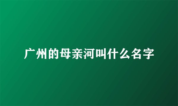 广州的母亲河叫什么名字