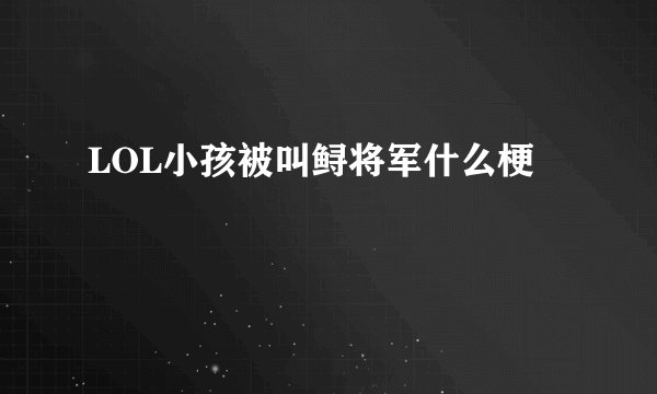 LOL小孩被叫鲟将军什么梗