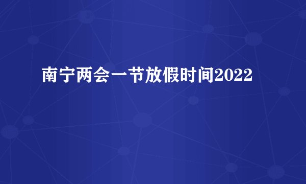 南宁两会一节放假时间2022