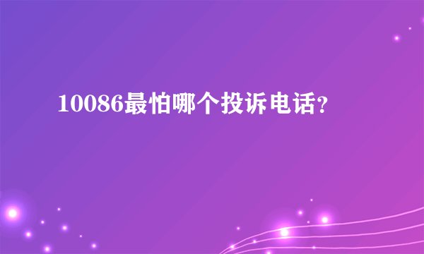 10086最怕哪个投诉电话？