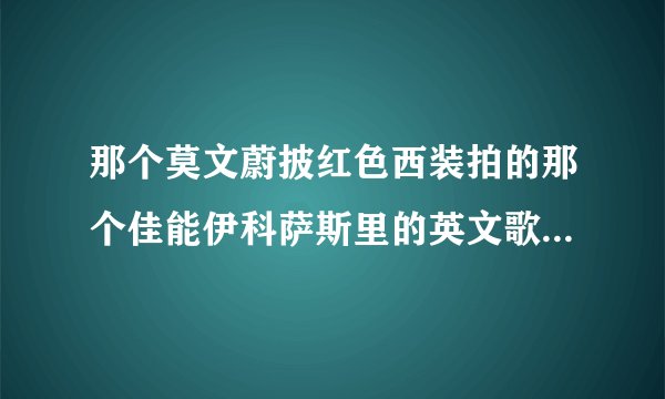 那个莫文蔚披红色西装拍的那个佳能伊科萨斯里的英文歌叫什么？
